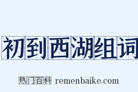 初到西湖组词是什么意思的图片